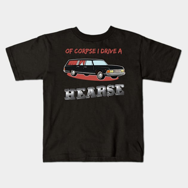 Of Corpse i drive a Hearse Morticans and Funeral Director Kids T-Shirt by Riffize